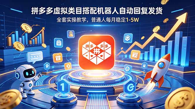 （18884期）拼多多虚拟类目搭配机器人自动回复发货，全套实操教学，普通人每月稳定 1-5W-低成本创业项目大全｜短视频带货+AI副业变现｜知行创业网