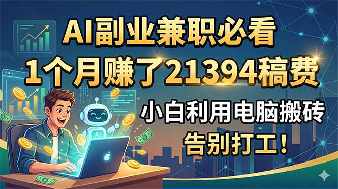 （18778期）AI副业兼职必看，1个月赚了21394稿费，小白利用电脑搬砖，告别打工！-低成本创业项目大全｜短视频带货+AI副业变现｜知行创业网