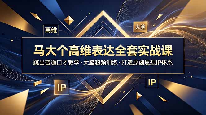 (18970期)马大个高维表达全套实战课,跳出普通口才教学,大脑超频训练打造原创思想IP体系-低成本创业项目大全|短视频带货+AI副业变现|知行创业网