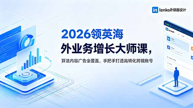 （18780期）2026 领英海外业务增长大师课，算法内容广告全覆盖，手把手打造高转化跨境账号-低成本创业项目大全｜短视频带货+AI副业变现｜知行创业网