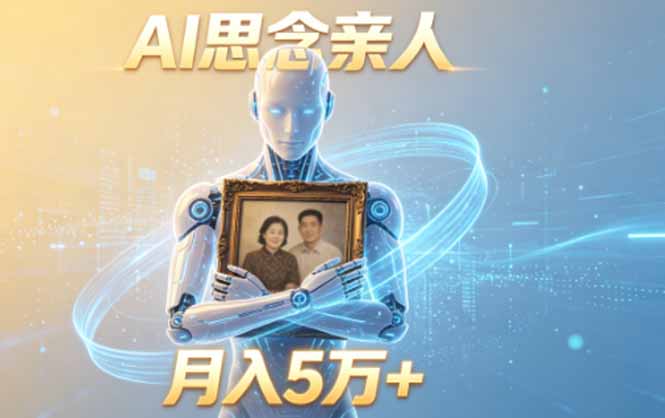 (18873期)ai思念亲人项目,5分钟一个视频,配合伙伴计划收益,月入5万+-低成本创业项目大全|短视频带货+AI副业变现|知行创业网