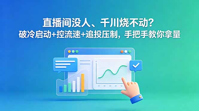 （18836期）直播间没人、千川烧不动？破冷启动+控流速+追投压制，手把手教你拿量-低成本创业项目大全｜短视频带货+AI副业变现｜知行创业网