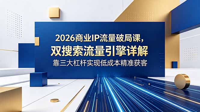 (18767期)2026商业IP流量破局课,双搜索流量引擎详解,靠三大杠杆实现低成本精准获客-低成本创业项目大全|短视频带货+AI副业变现|知行创业网