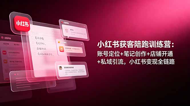 （19036期）小红书获客陪跑训练营：账号定位+笔记创作+店铺开通+私域引流，小红书变现全链路-低成本创业项目大全｜短视频带货+AI副业变现｜知行创业网
