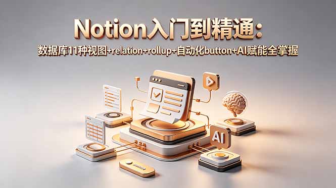 （18782期）Notion入门到精通：数据库11种视图+relation+rollup+自动化button+AI赋能全掌握-低成本创业项目大全｜短视频带货+AI副业变现｜知行创业网