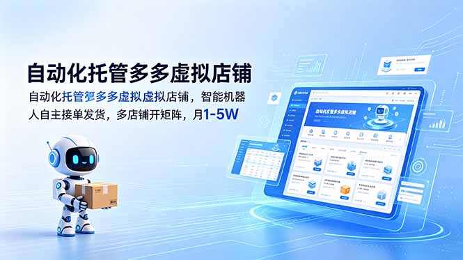 （18738期）自动化托管多多虚拟店铺，智能机器人自主接单发货，多店铺开矩阵，月1-5W-低成本创业项目大全｜短视频带货+AI副业变现｜知行创业网