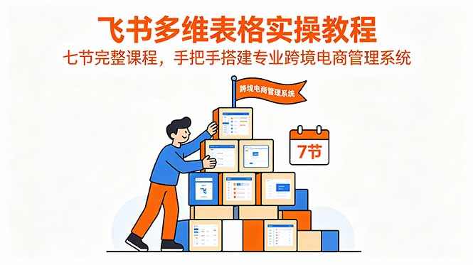 (18878期)飞书多维表格实操教程,七节完整课程,手把手搭建专业跨境电商管理系统-低成本创业项目大全|短视频带货+AI副业变现|知行创业网