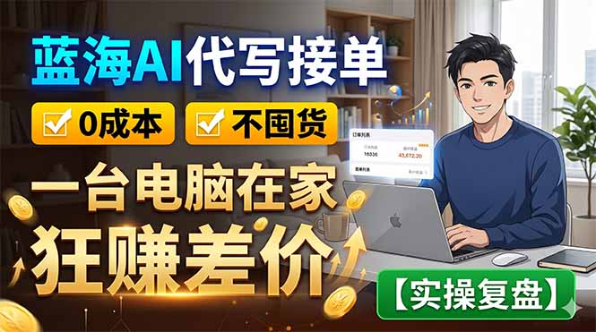 （18739期）蓝海AI代写接单：0成本不囤货，一台电脑在家狂赚差价【实操复盘】-低成本创业项目大全｜短视频带货+AI副业变现｜知行创业网