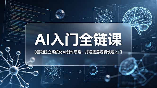 （18996期）不止提示词：AI入门全链课，0基础建立系统化AI创作思维，打通底层逻辑快速入门-低成本创业项目大全｜短视频带货+AI副业变现｜知行创业网