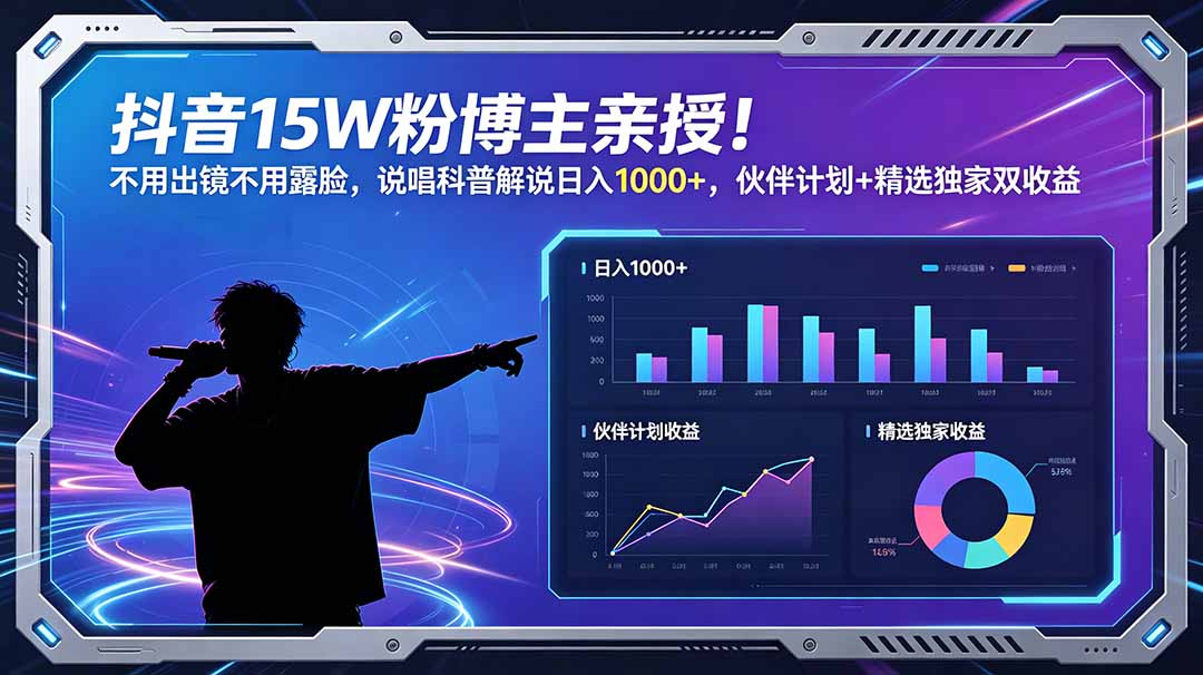 (18863期)抖音15W粉博主亲授!不用出镜不用露脸,说唱科普解说日入1000+,伙伴计划+精选独家双收益-低成本创业项目大全|短视频带货+AI副业变现|知行创业网
