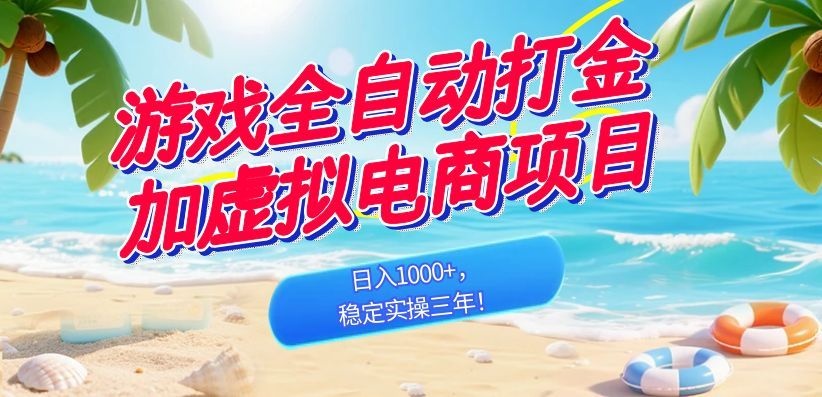 （18733期）游戏全自动打金加虚拟电商项目，日入1000+，稳定实操三年！-低成本创业项目大全｜短视频带货+AI副业变现｜知行创业网