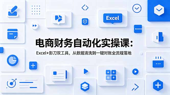 （19010期）电商财务自动化实操课：Excel+影刀双工具，从数据清洗到一键对账全流程落地-低成本创业项目大全｜短视频带货+AI副业变现｜知行创业网