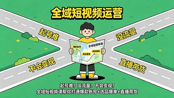 (18877期)起号难?没流量?不会变现?全域短视频课帮你打通爆款账号+选品爆单+直播带货-低成本创业项目大全|短视频带货+AI副业变现|知行创业网