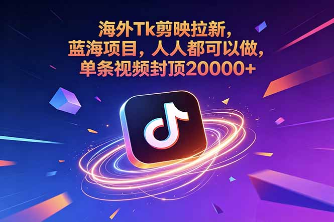 （18837期）海外Tk剪映拉新，蓝海项目，人人都可以做，单条视频封顶20000+-低成本创业项目大全｜短视频带货+AI副业变现｜知行创业网