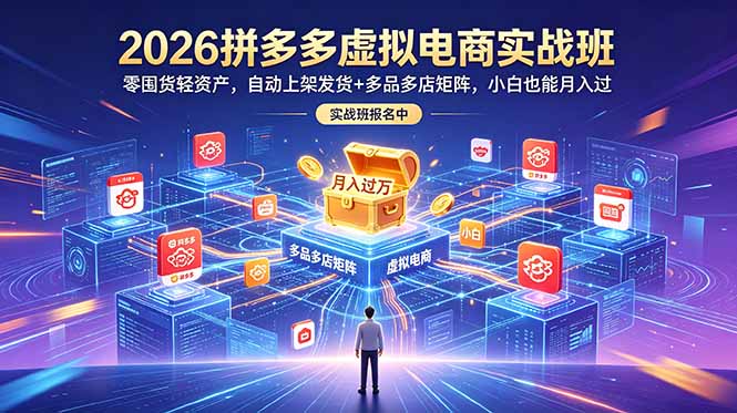 （18879期）2026拼多多虚拟电商实战班：零囤货轻资产，自动上架发货+多品多店矩阵，小白也能月入过万-低成本创业项目大全｜短视频带货+AI副业变现｜知行创业网