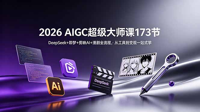 （18975期）2026 AIGC超级大师课173节：DeepSeek+即梦+剪映AI+漫剧全流程，从工具到变现一站式学-低成本创业项目大全｜短视频带货+AI副业变现｜知行创业网