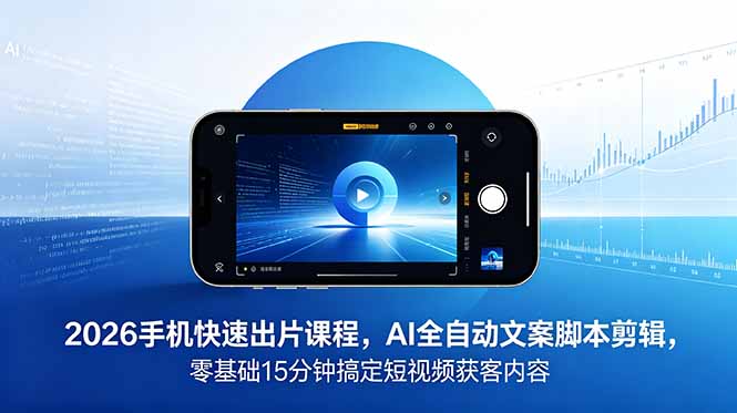 （18742期）2026 手机快速出片课程，AI 全自动文案脚本剪辑，零基础 15 分钟搞定短视频获客内容-低成本创业项目大全｜短视频带货+AI副业变现｜知行创业网