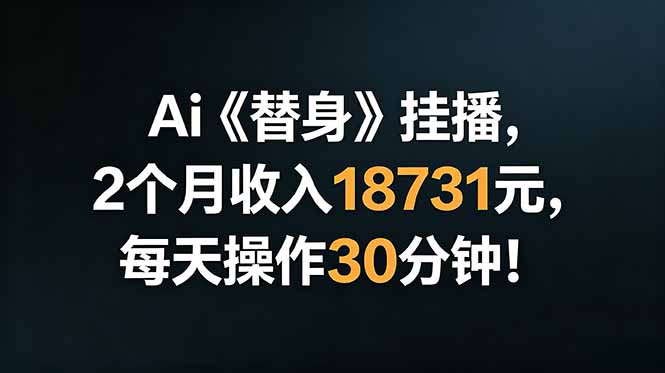 （18956期）Ai替身挂播，2个月收入18731元，每天操作30分钟！-低成本创业项目大全｜短视频带货+AI副业变现｜知行创业网
