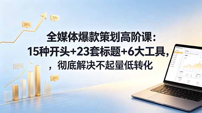 （18754期）全媒体爆款策划高阶课：15种开头+23套标题+6大工具，彻底解决不起量低转化-低成本创业项目大全｜短视频带货+AI副业变现｜知行创业网