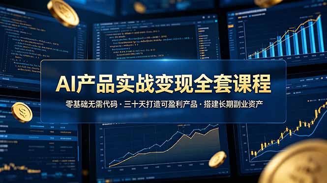 （19074期）AI产品实战变现全套课程，零基础无需代码，三十天打造可盈利产品搭建长期副业资产-低成本创业项目大全｜短视频带货+AI副业变现｜知行创业网