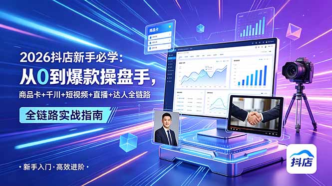 （18944期） 2026抖店新手必学：从0到爆款操盘手，商品卡+千川+短视频+直播+达人全链路-低成本创业项目大全｜短视频带货+AI副业变现｜知行创业网