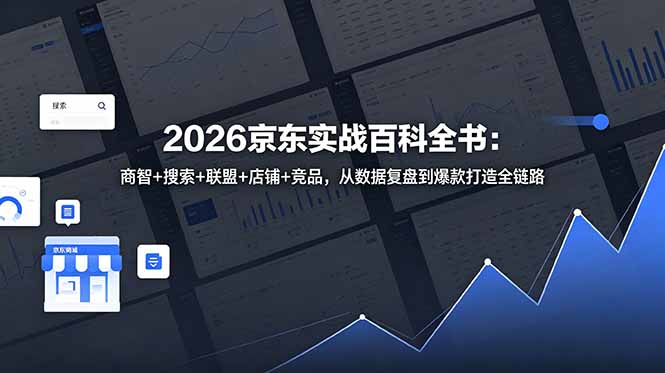 （18787期）2026京东实战百科全书：商智+搜索+联盟+店铺+竞品，从数据复盘到爆款打造全链路-低成本创业项目大全｜短视频带货+AI副业变现｜知行创业网