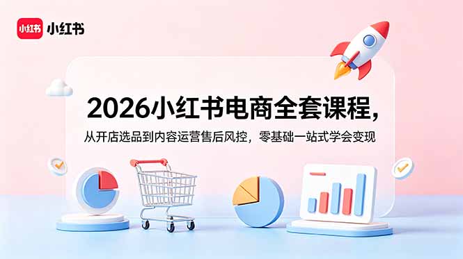 (18957期)2026小红书电商全套课程,从开店选品到内容运营售后风控,零基础一站式学会变现-低成本创业项目大全|短视频带货+AI副业变现|知行创业网