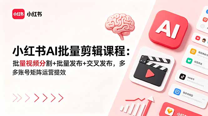 （18959期）小红书AI批量剪辑课程：批量视频分割+批量发布+交叉发布，多账号矩阵运营提效-低成本创业项目大全｜短视频带货+AI副业变现｜知行创业网