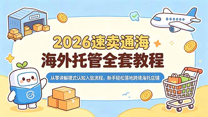 （18960期）2026速卖通海外托管全套教程，从零讲解模式认知入驻流程，新手轻松落地跨境海托店铺-低成本创业项目大全｜短视频带货+AI副业变现｜知行创业网