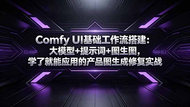 （18722期）Comfy UI基础工作流搭建：大模型+提示词+图生图，学了就能应用的产品图生成修复实战-低成本创业项目大全｜短视频带货+AI副业变现｜知行创业网