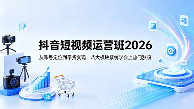 （18686期）抖音短视频运营班2026：从账号定位到带货变现，八大模块系统学会上热门涨粉-低成本创业项目大全｜短视频带货+AI副业变现｜知行创业网