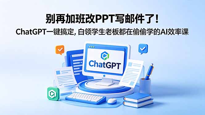 (18687期)别再加班改PPT写邮件了!ChatGPT一键搞定,白领学生老板都在偷偷学的AI效率课-低成本创业项目大全|短视频带货+AI副业变现|知行创业网