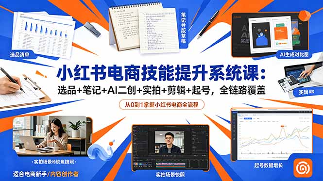 （18947期）小红书电商技能提升系统课：选品+笔记+AI二创+实拍+剪辑+起号，全链路覆盖-低成本创业项目大全｜短视频带货+AI副业变现｜知行创业网