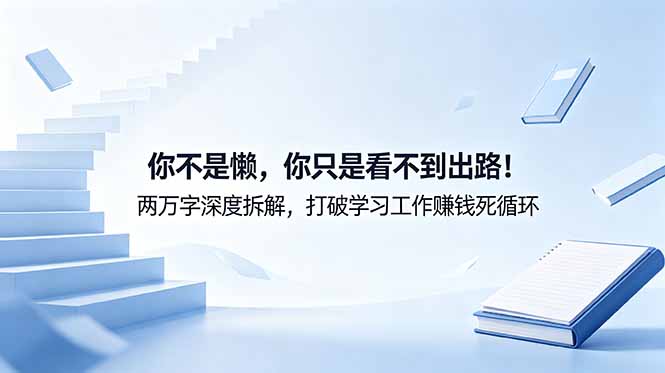 （18743期）付费文章：你不是懒，你只是看不到出路！两万字深度拆解，打破学习工作赚钱死循环-低成本创业项目大全｜短视频带货+AI副业变现｜知行创业网