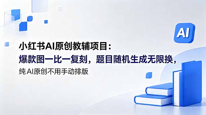 （18819期）小红书AI原创教辅项目 (更新)：爆款图一比一复刻，题目随机生成无限换，纯AI原创不用手动排版-低成本创业项目大全｜短视频带货+AI副业变现｜知行创业网