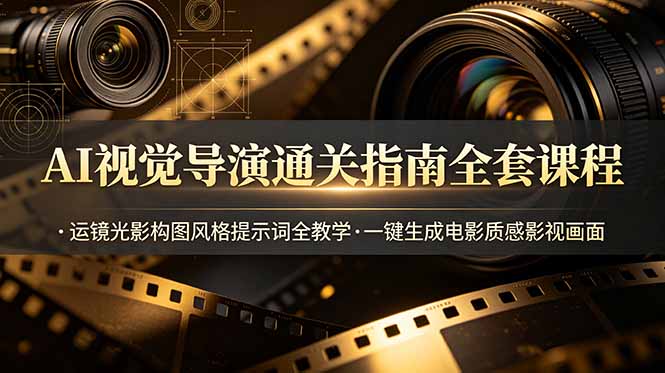 （19077期）AI视觉导演通关指南全套课程，运镜光影构图风格提示词全教学，一键生成电影质感影视画面-低成本创业项目大全｜短视频带货+AI副业变现｜知行创业网