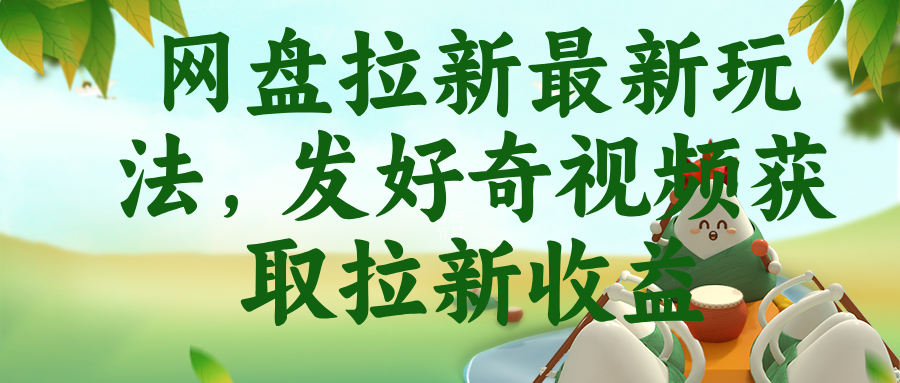 （18917期）网盘拉新最新玩法，发好奇视频获取拉新收益-低成本创业项目大全｜短视频带货+AI副业变现｜知行创业网