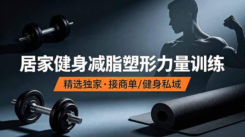 （19062期）抖音健身热门短视频教学：居家健身减脂塑形力量训练，精选独家，接商单或者健身私域-低成本创业项目大全｜短视频带货+AI副业变现｜知行创业网