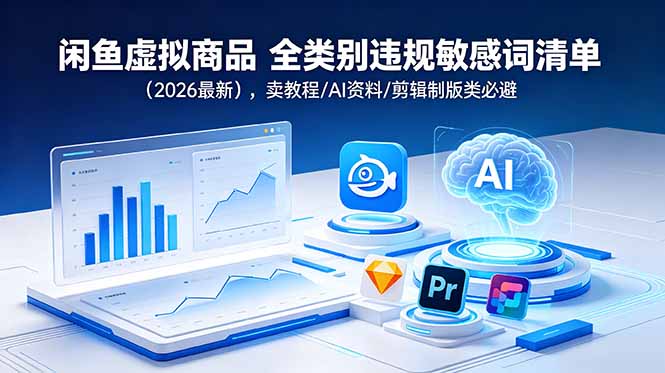 （18961期）闲鱼虚拟商品 全类别违规敏感词清单（2026最新），卖教程/AI资料/剪辑制版类必避-低成本创业项目大全｜短视频带货+AI副业变现｜知行创业网