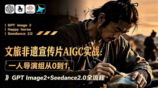 （18925期）文旅非遗宣传片AIGC实战：一人导演组从0到1，GPT Image2+Seedance2.0全流程-低成本创业项目大全｜短视频带货+AI副业变现｜知行创业网