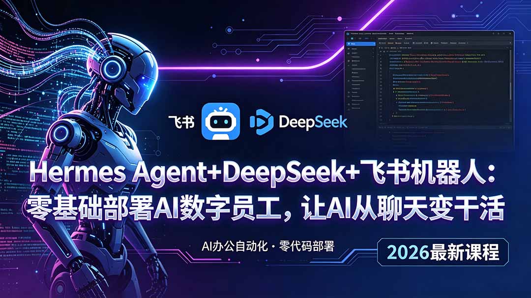 （18949期）Hermes Agent+DeepSeek+飞书机器人：零基础部署AI数字员工，让AI从聊天变干活-低成本创业项目大全｜短视频带货+AI副业变现｜知行创业网
