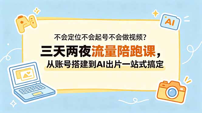 （18699期）不会定位不会起号不会做视频？三天两夜流量陪跑课，从账号搭建到AI出片一站式搞定-低成本创业项目大全｜短视频带货+AI副业变现｜知行创业网
