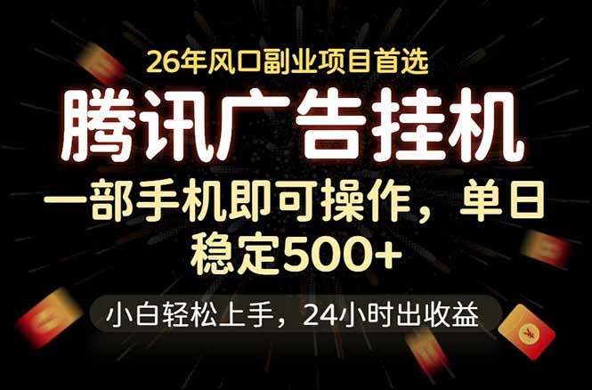 （18747期）腾讯广告挂机，一部手机轻松日入500+，小白轻松上手，长期稳定-低成本创业项目大全｜短视频带货+AI副业变现｜知行创业网