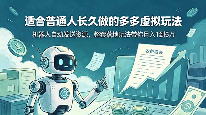 (19002期)适合普通人长久做的多多虚拟玩法,机器人自动发送资源,整套落地玩法带你月入 1 到 5 万-低成本创业项目大全|短视频带货+AI副业变现|知行创业网