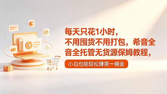 （18697期）每天只花1小时，不用囤货不用打包，希音全托管无货源保姆教程，小白也能轻松赚第一桶金-低成本创业项目大全｜短视频带货+AI副业变现｜知行创业网
