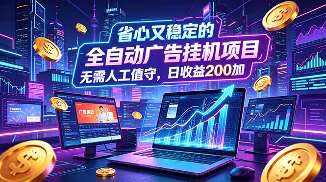 (18899期)全自动广告挂机项目,全程无需人工值守。稳定创收每日收益200+-低成本创业项目大全|短视频带货+AI副业变现|知行创业网