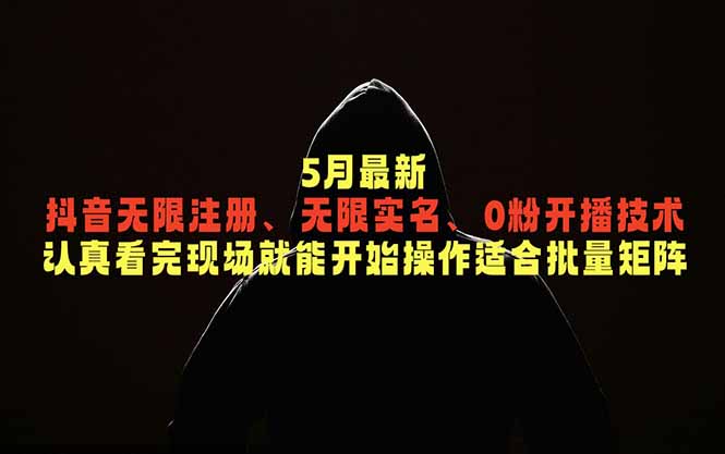 （18735期）5月最新抖音无限注册、无限实名、0粉开播技术，认真看完现场就能开始操作，适合批量矩阵-低成本创业项目大全｜短视频带货+AI副业变现｜知行创业网