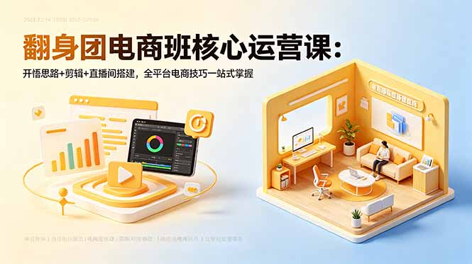 （18701期）翻身团电商班核心运营课：开悟思路+剪辑+直播间搭建，全平台电商技巧一站式掌握-低成本创业项目大全｜短视频带货+AI副业变现｜知行创业网