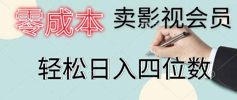 （18755期）零成本卖影视会员，一天卖出 上百单，轻松日入四位数-低成本创业项目大全｜短视频带货+AI副业变现｜知行创业网