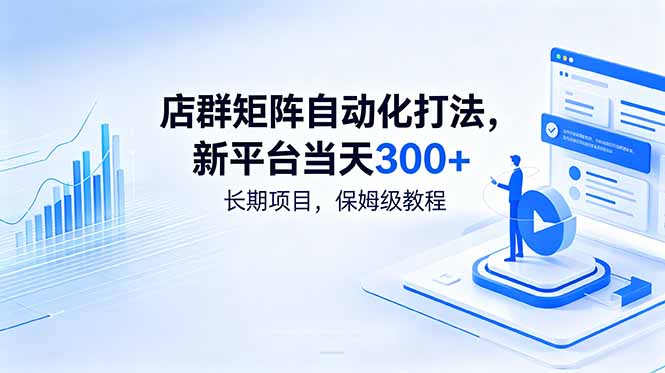 (18793期)店群矩阵自动化打法,新平台当天300+,长期项目,保姆级教程-低成本创业项目大全|短视频带货+AI副业变现|知行创业网